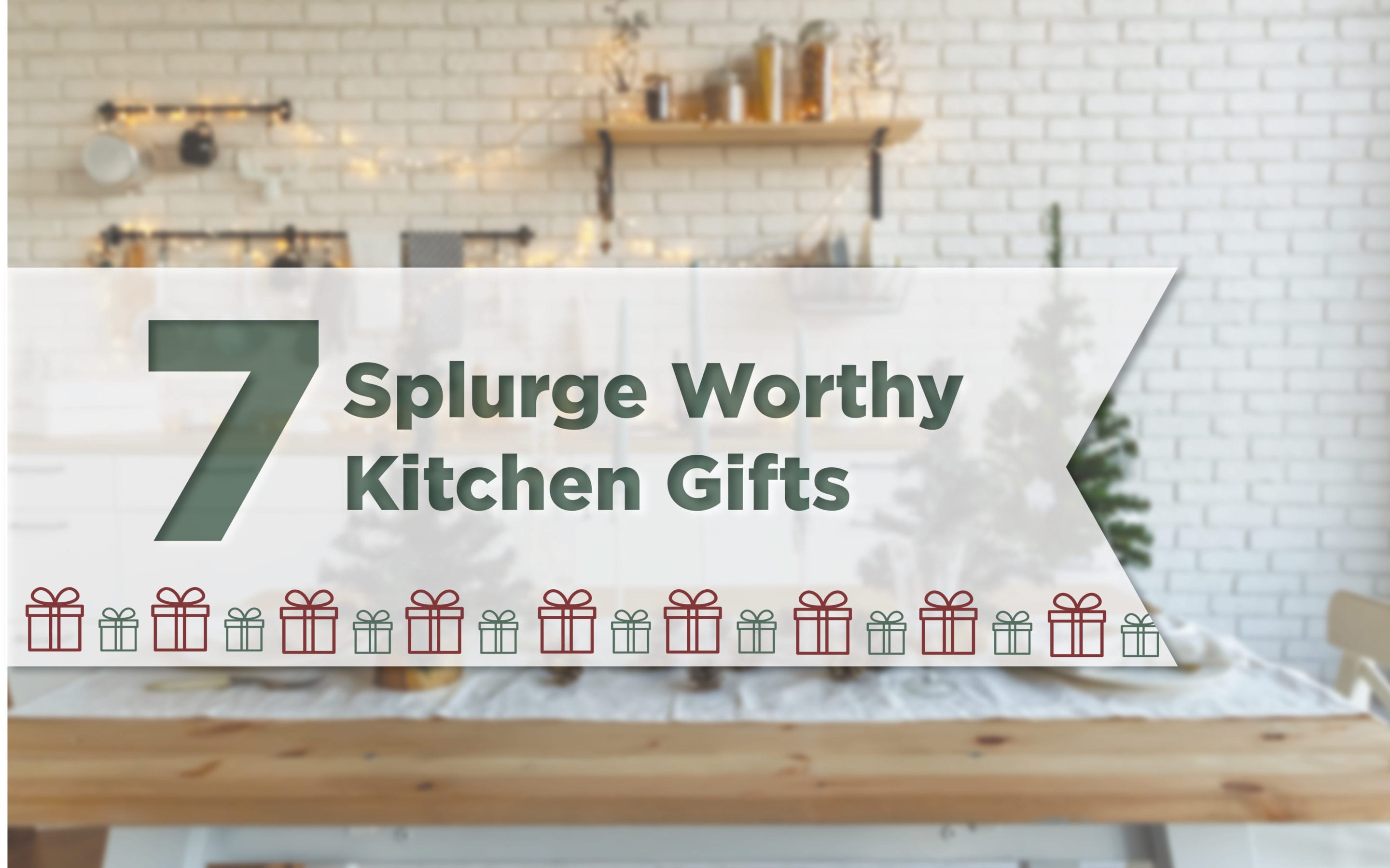 7 Splurge Worthy Kitchen Gifts!